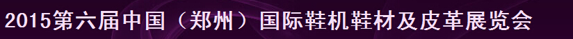 2015第六屆中國(鄭州)鞋機鞋材及皮革展覽會