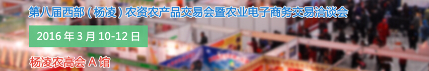 2016第八屆西部(楊凌)農產品暨農資交易會暨農業電子商務交易洽談會